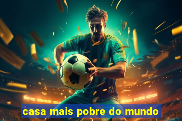 casa mais pobre do mundo