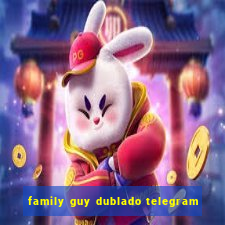 family guy dublado telegram