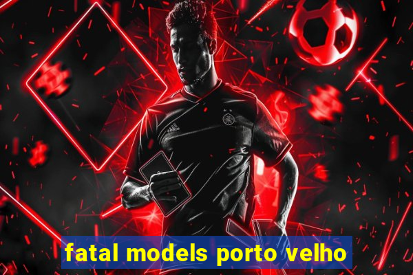 fatal models porto velho